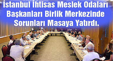 İstanbul İhtisas Meslek Odaları Başkanları Birlik Merkezinde Sorunları Masaya Yatırdı.