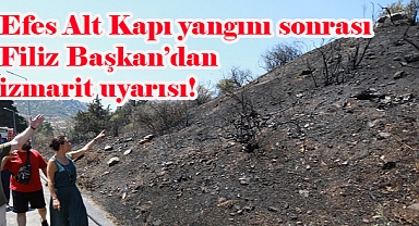 Efes Alt Kapı yangını sonrası Filiz Başkan’dan izmarit uyarısı!