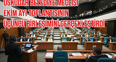 ÜSKÜDAR BELEDİYE MECLİSİ EKİM AYI TOPLANTISININ ÜÇÜNCÜ BİRLEŞİMİNİ GERÇEKLEŞTİRDİ