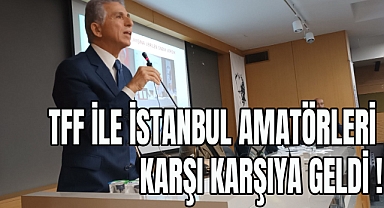 TFF İLE İSTANBUL AMATÖRLERİ KARŞI KARŞIYA GELDİ !