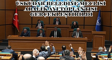 ÜSKÜDAR BELEDİYE MECLİSİ ARALIK AYI TOPLANTISI GERÇEKLEŞTİRİLDİ