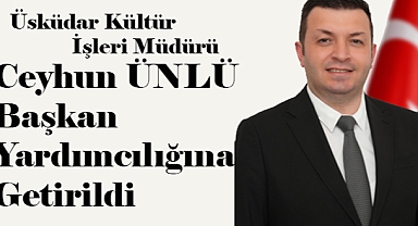 Üsküdar Kültür İşleri Müdürü Ceyhun Ünlü Başkan Yardımcılığına getirildi