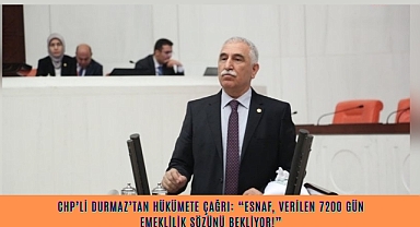 CHP’Lİ DURMAZ’TAN HÜKÜMETE ÇAĞRI: “ESNAF, VERİLEN 7200 GÜN EMEKLİLİK SÖZÜNÜ BEKLİYOR!”