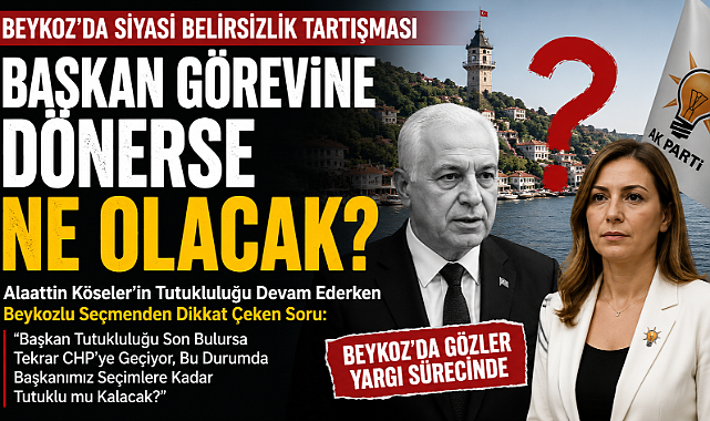 "Başkan Görevine Dönerse Ne Olacak?" Sorusu Beykoz'da Konuşuluyor